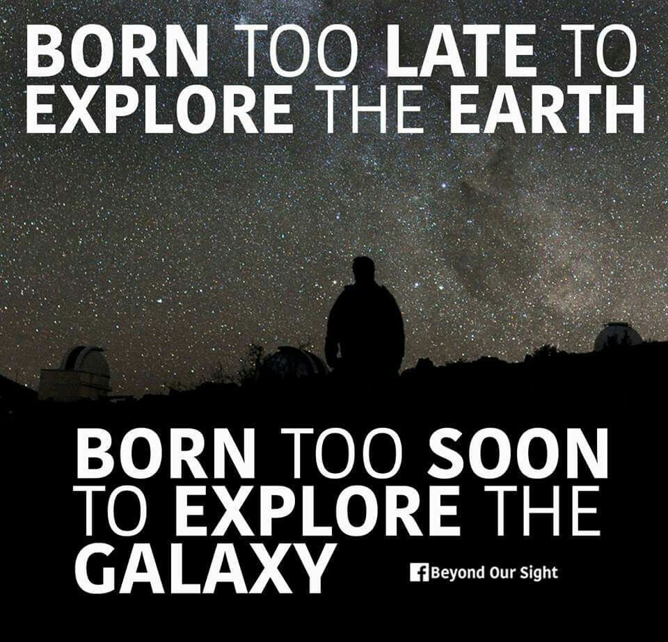 You are born too late to explore the Earth and too soon to explore the Galaxy