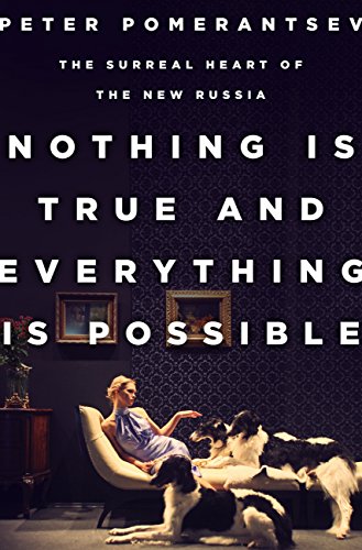 Nothing Is True and Everything Is Possible: The Surreal Heart of the New Russia, Peter Pomerantsev